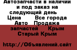 Автозапчасти в наличии и под заказ на следующий день,  › Цена ­ 1 - Все города Авто » Продажа запчастей   . Крым,Старый Крым